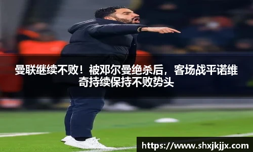 曼联继续不败！被邓尔曼绝杀后，客场战平诺维奇持续保持不败势头