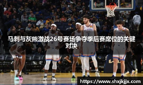马刺与灰熊激战26号赛场争夺季后赛席位的关键对决