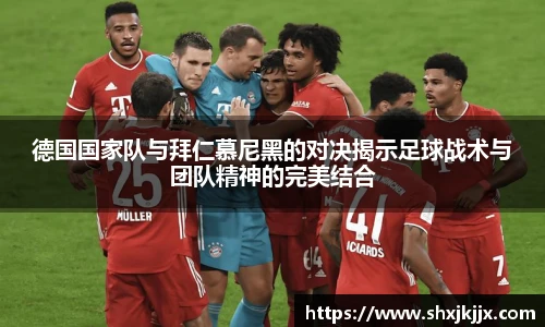 德国国家队与拜仁慕尼黑的对决揭示足球战术与团队精神的完美结合