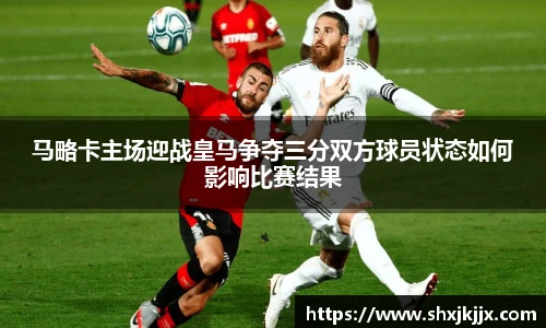 马略卡主场迎战皇马争夺三分双方球员状态如何影响比赛结果